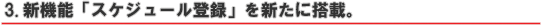 3.新機能「スケジュール登録」を新たに搭載。
